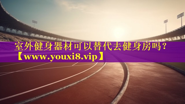 室外健身器材可以替代去健身房吗？