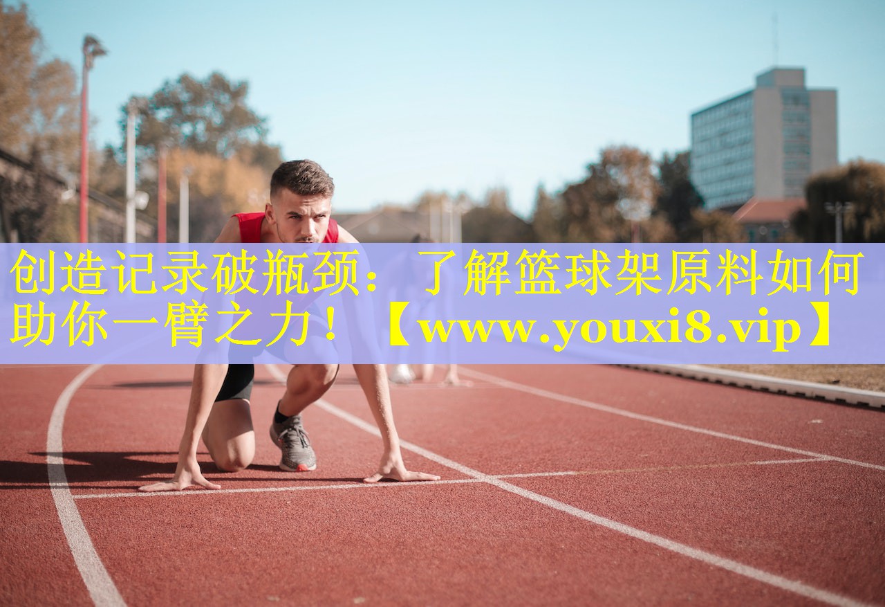 创造记录破瓶颈：了解篮球架原料如何助你一臂之力！